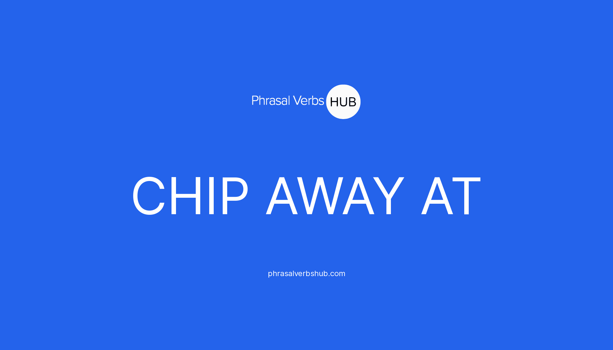 CHIP AWAY AT Phrasal Verb Meaning Examples